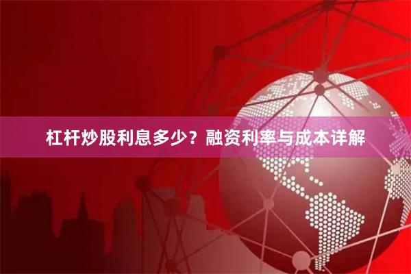 杠杆炒股利息多少？融资利率与成本详解